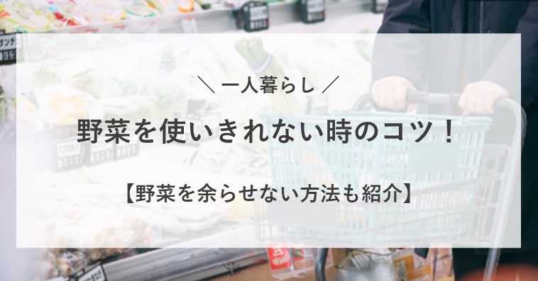 一人暮らしで野菜を使いきれない時はどうしたらいい？