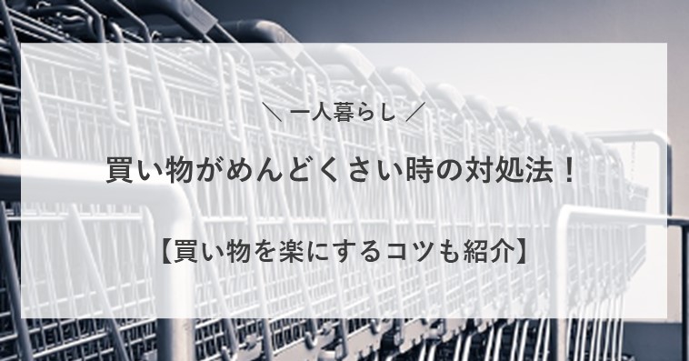 一人暮らしの買い物がめんどくさい時の対処法やコツ