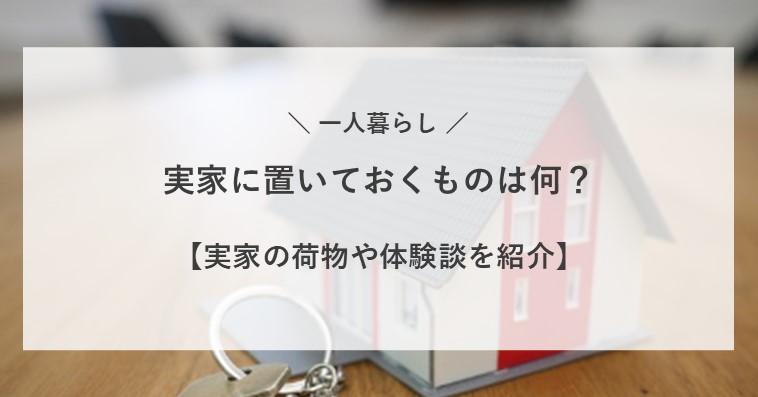 一人暮らしで実家に置いておくものについて